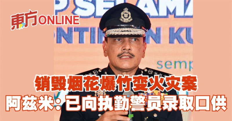 銷毀煙花爆竹變火災案　阿茲米：已向執勤警員錄取口供