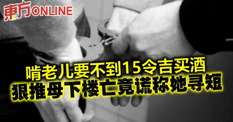 啃老兒要不到15令吉買酒　狠推母下樓亡謊稱她尋短