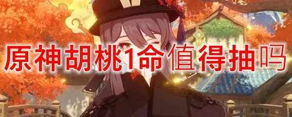 原神胡桃1命值得抽嗎