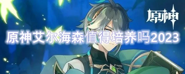 原神艾爾海森值得培養嗎2023