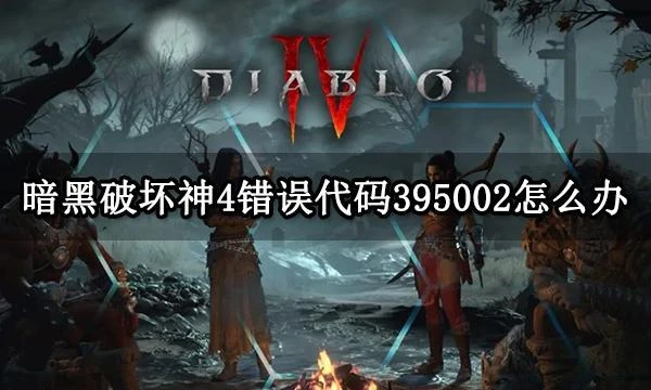 暗黑破壞神4錯誤代碼395002怎麼辦 暗黑四遊戲報錯解決方法