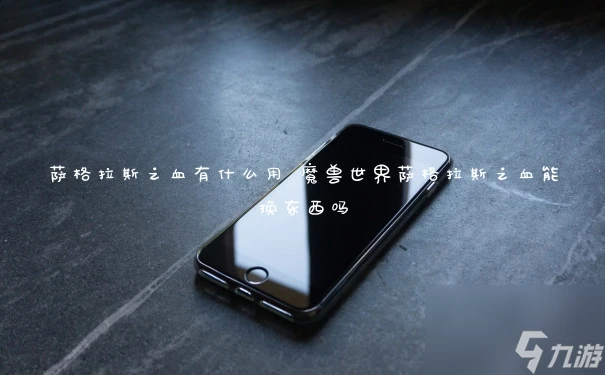 薩格拉斯之血有什麼用 魔獸世界薩格拉斯之血能換東西嗎