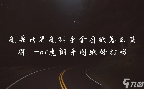 魔獸世界魔鋼手套圖紙怎麼獲取 tbc魔鋼手圖紙好打嗎