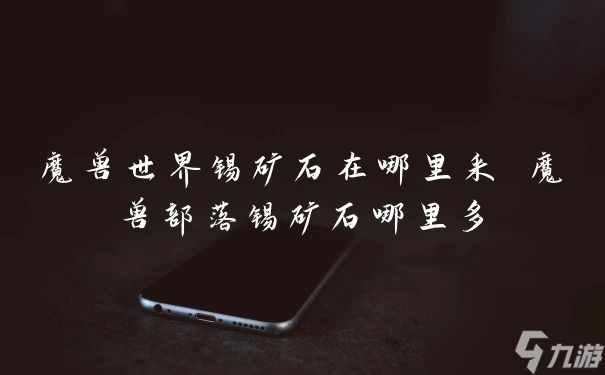 魔獸世界錫礦石在哪裡采 魔獸部落錫礦石哪裡多