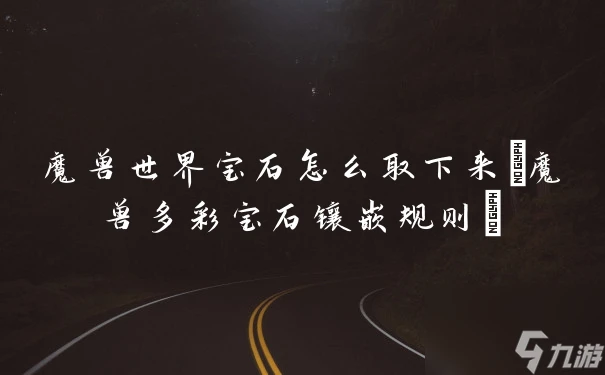 魔獸世界寶石怎麼取下來 魔獸多彩寶石鑲嵌規則