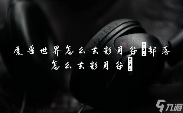 魔獸世界怎麼去影月谷 部落怎麼去影月谷