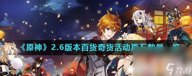 《原神》2.6版本百貨奇貨活動原石數量介紹