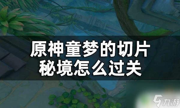 童話秘境攻略原神 原神童夢的切片秘境攻略