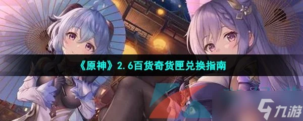 《原神》2.6百貨奇貨匣兌換指南