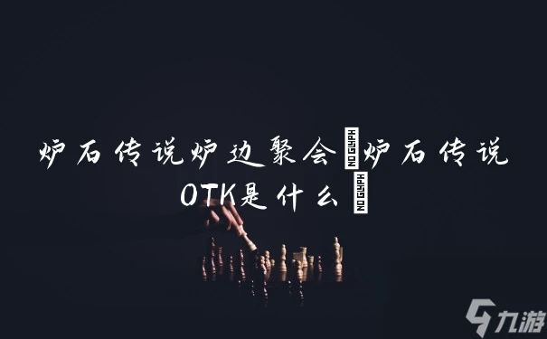 爐石傳說爐邊聚會 爐石傳說OTK是什麼