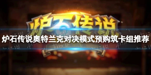 《爐石傳說》奧特蘭克對決模式卡組圖文教程 奧特蘭克對決模式預購築卡組搭配攻略