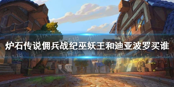 《爐石傳說傭兵戰紀》巫妖王和迪亞波羅買誰 巫妖王和迪亞波羅購買建議
