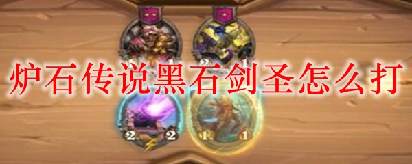 爐石傳說黑石劍聖怎麼過 黑石劍聖通關打法教學攻略