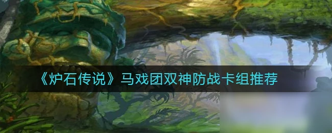 《爐石傳說》馬戲團雙神防戰卡組推薦 馬戲團雙神防戰卡組哪個好