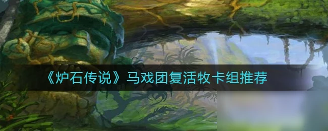 《爐石傳說》馬戲團復活牧卡組哪個好 馬戲團復活牧卡組推薦