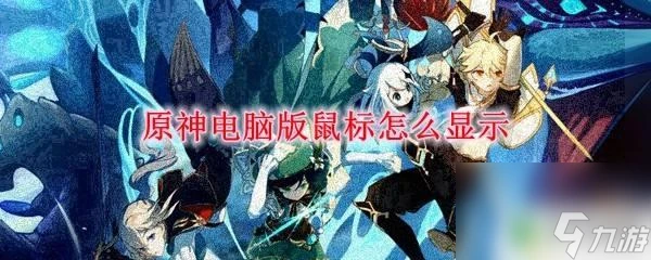 原神pc端怎麼出現滑鼠 原神電腦版滑鼠顯示異常怎麼辦