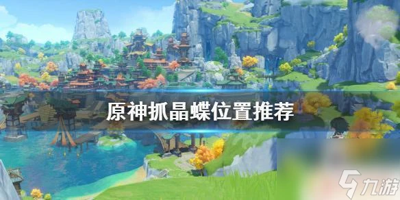 原神什麼地方金碟多 原神中抓晶蝶的最佳在哪裡推薦