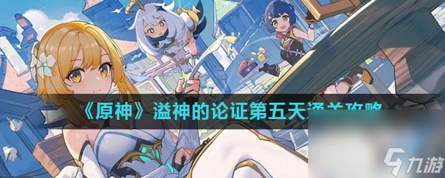 《原神》溢神的論證第五天通關攻略
