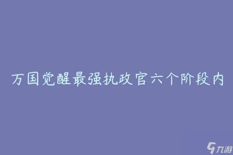 萬國覺醒最強執政官六個階段內容 怎麼成為一名卓越的領導者
