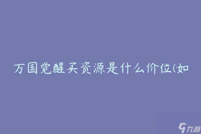 萬國覺醒買資源是什麼價位 怎麼合理評估資源價格