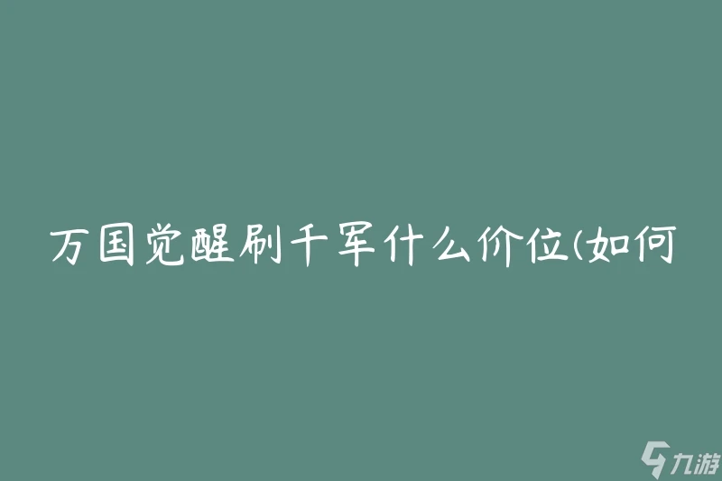 萬國覺醒刷千軍什麼價位 怎麼在遊戲中獲取高性價比