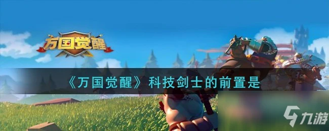 《萬國覺醒》科技劍士的前置科技是什麼 國士無雙答案一覽