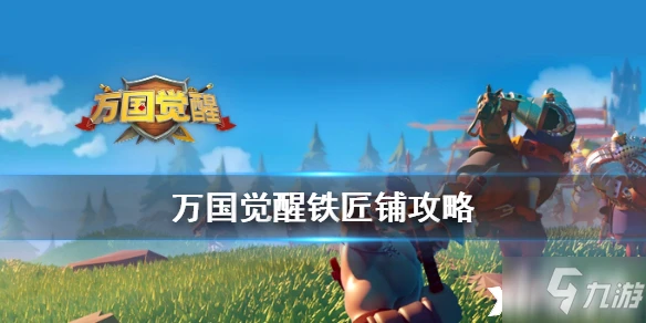 萬國覺醒鐵匠鋪攻略 玩法技巧分享