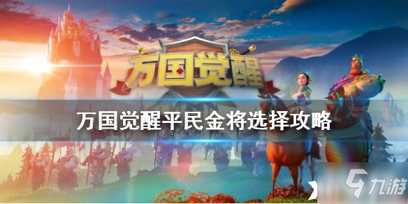 萬國覺醒平民玩家金將選擇哪個好 平民玩家金將選擇推薦