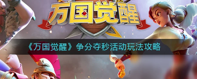 《萬國覺醒》爭分奪秒攻略 活動圖文分享