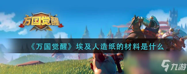 《萬國覺醒》埃及人造紙的材料是什麼 埃及人造紙的材料一覽