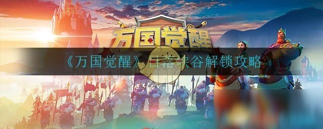 《萬國覺醒》日落峽谷怎麼解鎖 日落峽谷解鎖指南