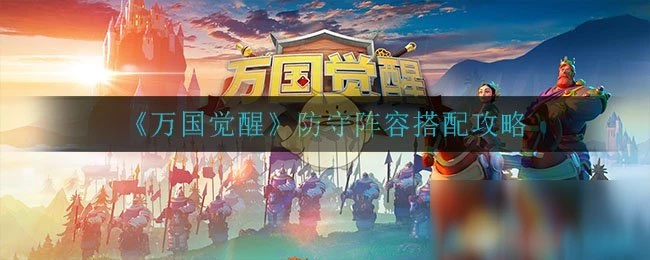 《萬國覺醒》防守陣容怎麼搭配 防守陣容搭配教學