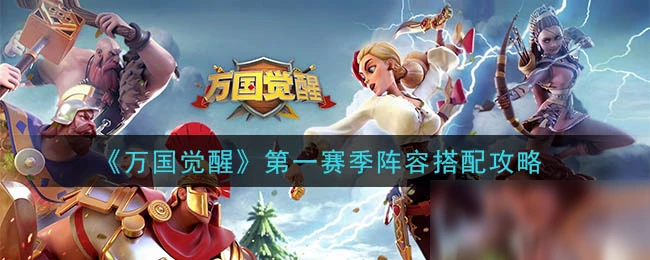《萬國覺醒》第一賽季陣容怎麼搭配 第一賽季陣容組合攻略攻略