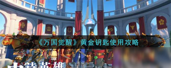 《萬國覺醒》黃金鑰匙怎麼用 黃金鑰匙最佳使用攻略