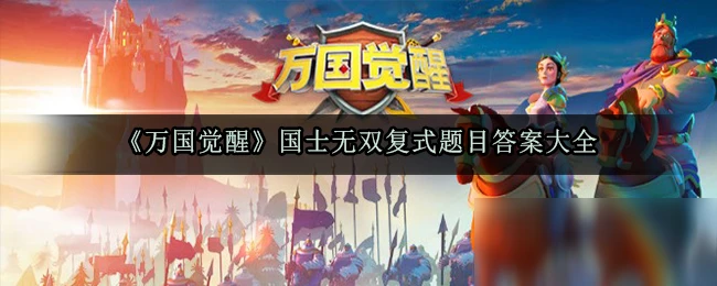 《萬國覺醒》國士無雙複式答案大全 國士無雙複式答案匯總
