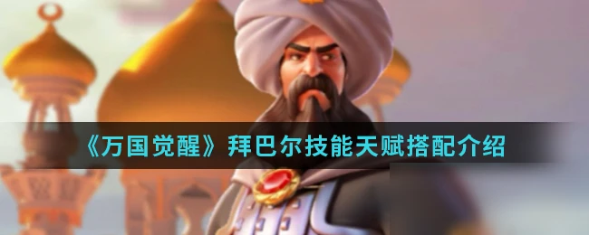 《萬國覺醒》拜巴爾技能天賦怎麼搭配 拜巴爾技能天賦搭配介紹