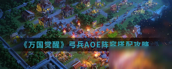 《萬國覺醒》弓兵AOE陣容怎麼搭配 弓兵AOE陣容搭配攻略