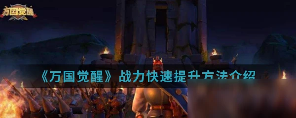 《萬國覺醒》戰力怎麼快速提升 戰力快速提升方法介紹