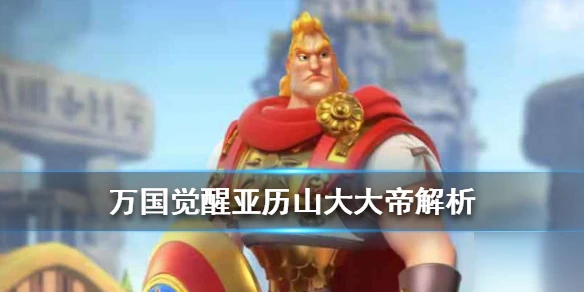 《萬國覺醒》亞歷山大大帝特點分析 亞歷山大大帝解析