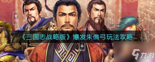 三國志戰略版爆發朱儁弓怎麼玩 爆發朱儁弓玩法攻略