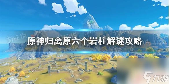原神歸離 原神歸離原六個岩柱解謎攻略詳解