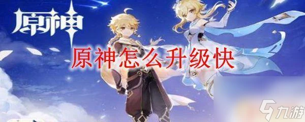 原神怎樣升級快 原神怎麼提高戰鬥力