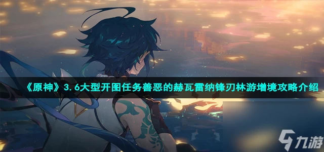 《原神》3.6大型開圖任務善惡的赫瓦雷納鋒刃林游增境攻略介紹