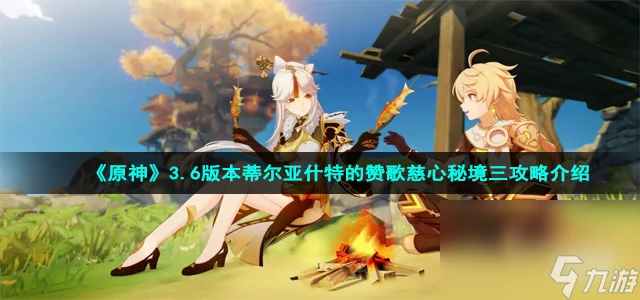 《原神》3.6版本蒂爾亞什特的讚歌慈心秘境三攻略介紹