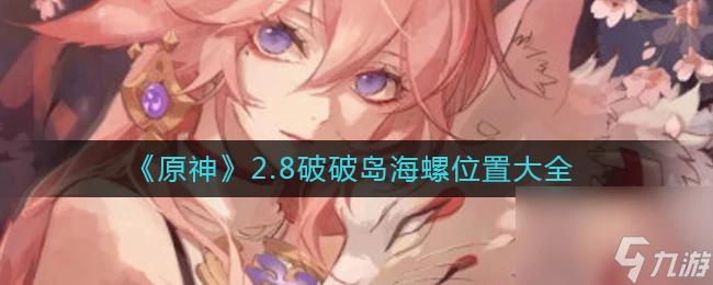 《原神》2.8破破島海螺在哪裡大全 原神攻略推薦