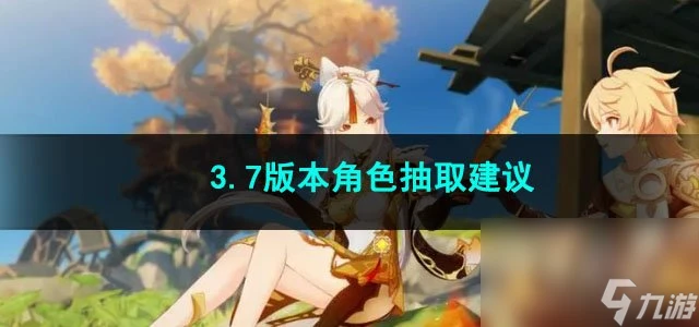 原神3.7版本角色抽取建議