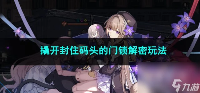 崩壞星穹鐵道撬開封住碼頭的門鎖解密玩法