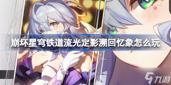 崩壞星穹鐵道流光定影溯回憶象怎麼玩 崩鐵流光定影溯回憶象活動推薦