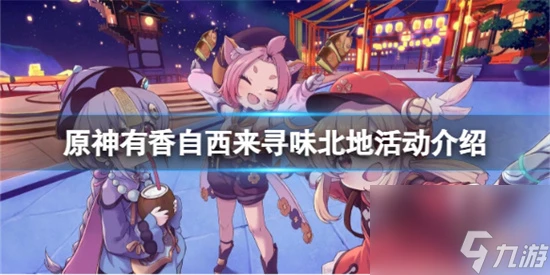 原神有香自西來尋味北地活動開放時間 原神有香自西來尋味北地活動介紹