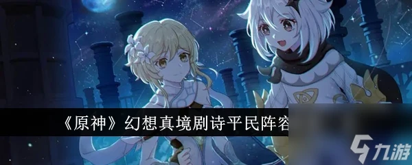 原神幻想真境劇詩平民怎麼玩 原神幻想真境劇詩平民陣容搭配介紹